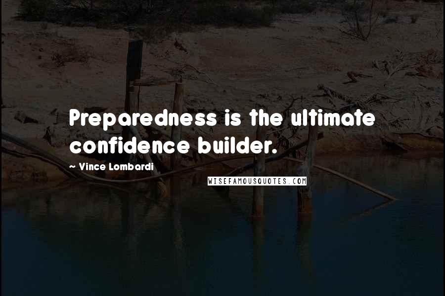 Vince Lombardi Quotes: Preparedness is the ultimate confidence builder.