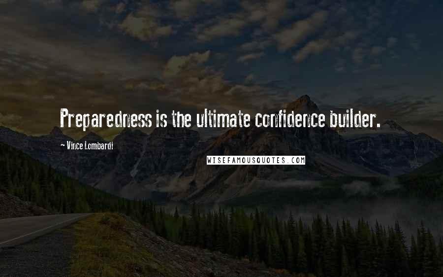 Vince Lombardi Quotes: Preparedness is the ultimate confidence builder.