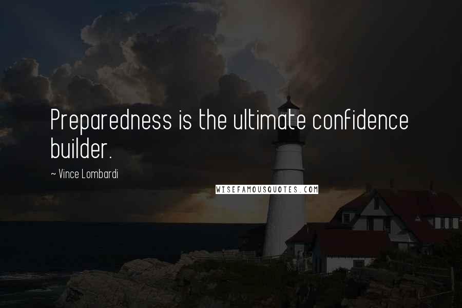 Vince Lombardi Quotes: Preparedness is the ultimate confidence builder.