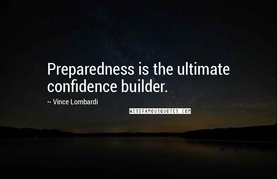 Vince Lombardi Quotes: Preparedness is the ultimate confidence builder.