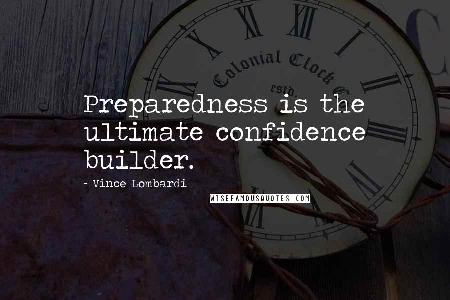 Vince Lombardi Quotes: Preparedness is the ultimate confidence builder.