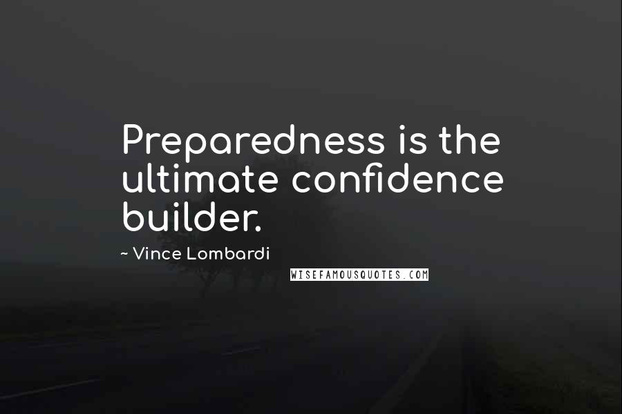 Vince Lombardi Quotes: Preparedness is the ultimate confidence builder.