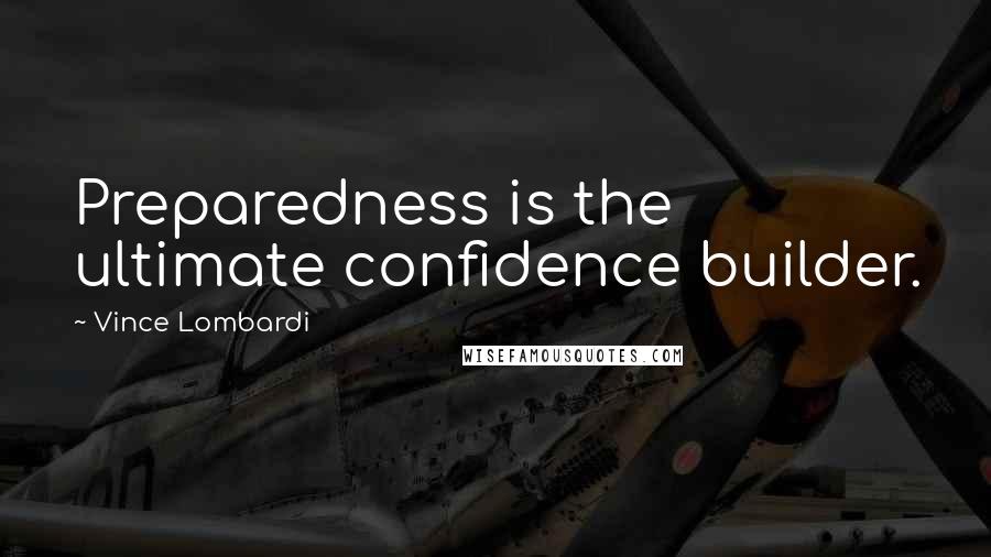 Vince Lombardi Quotes: Preparedness is the ultimate confidence builder.