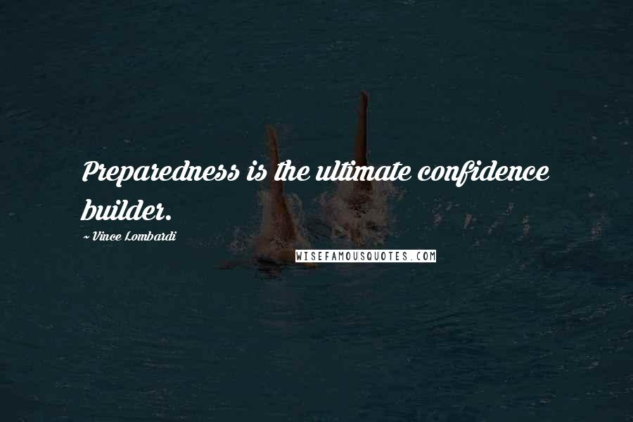Vince Lombardi Quotes: Preparedness is the ultimate confidence builder.
