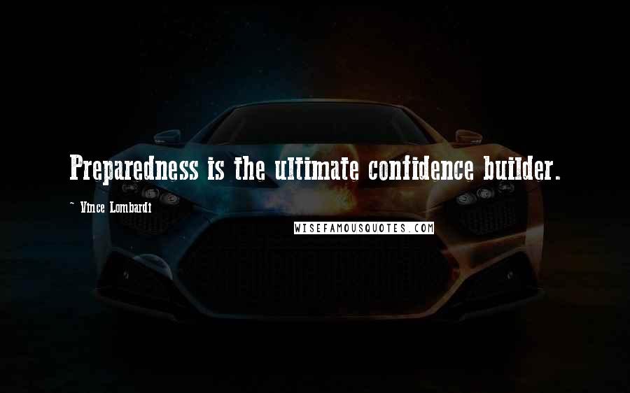 Vince Lombardi Quotes: Preparedness is the ultimate confidence builder.