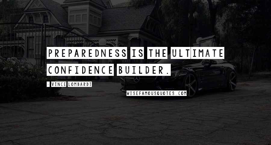 Vince Lombardi Quotes: Preparedness is the ultimate confidence builder.