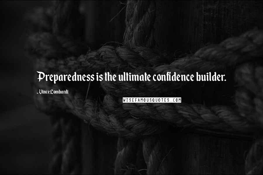 Vince Lombardi Quotes: Preparedness is the ultimate confidence builder.