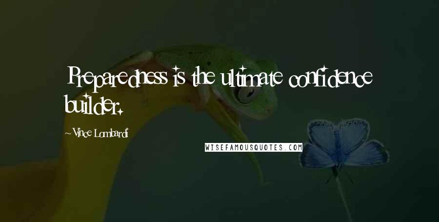 Vince Lombardi Quotes: Preparedness is the ultimate confidence builder.