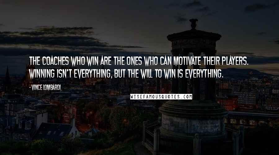 Vince Lombardi Quotes: The coaches who win are the ones who can motivate their players. Winning isn't everything, but the will to win is everything.