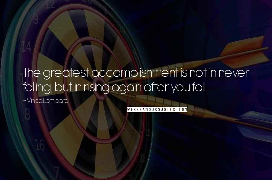 Vince Lombardi Quotes: The greatest accomplishment is not in never falling, but in rising again after you fall.