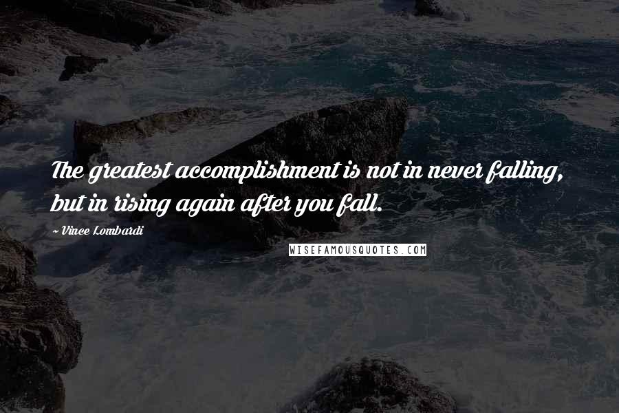 Vince Lombardi Quotes: The greatest accomplishment is not in never falling, but in rising again after you fall.