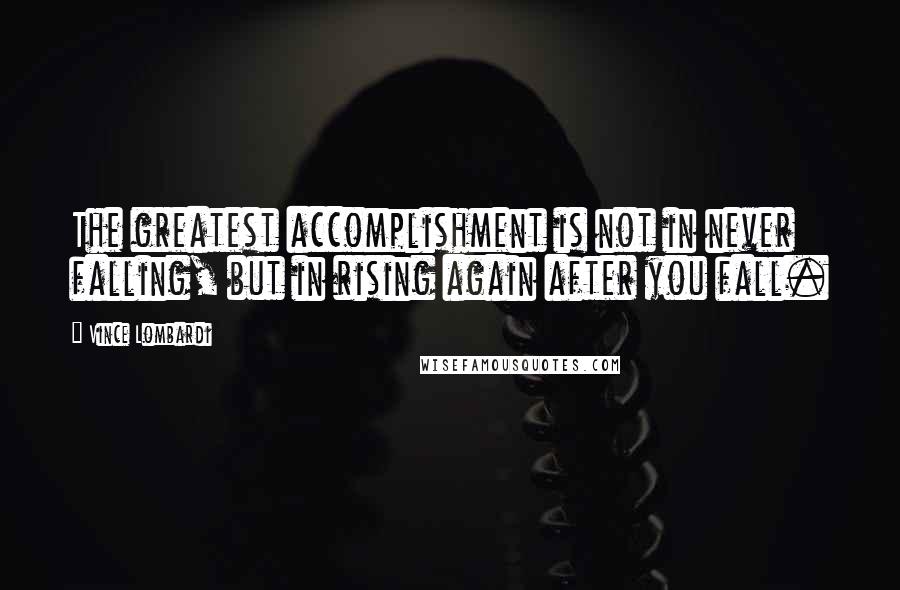 Vince Lombardi Quotes: The greatest accomplishment is not in never falling, but in rising again after you fall.