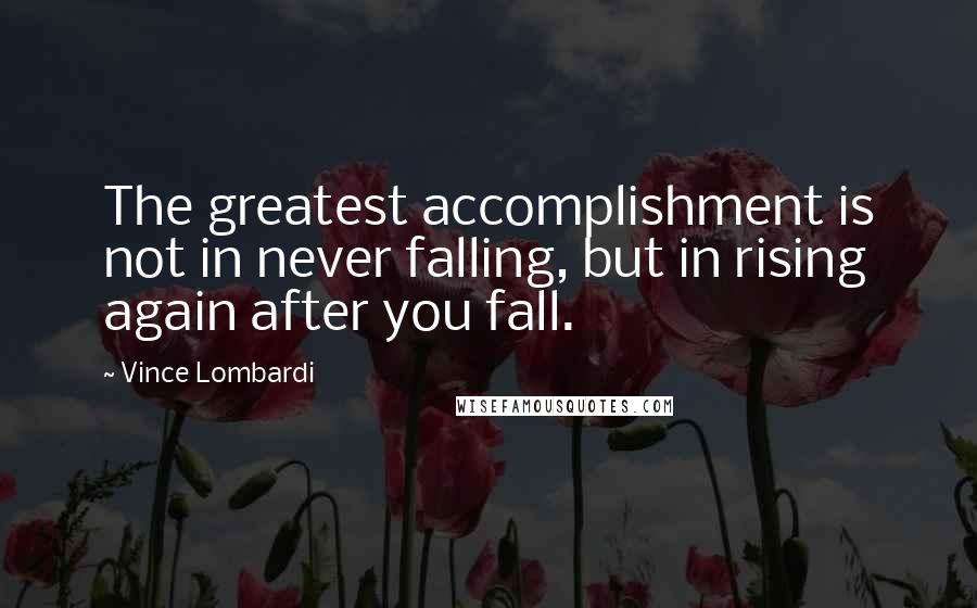 Vince Lombardi Quotes: The greatest accomplishment is not in never falling, but in rising again after you fall.