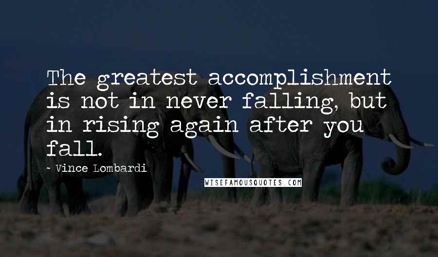 Vince Lombardi Quotes: The greatest accomplishment is not in never falling, but in rising again after you fall.