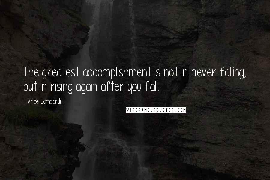 Vince Lombardi Quotes: The greatest accomplishment is not in never falling, but in rising again after you fall.