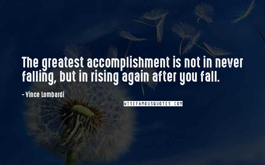 Vince Lombardi Quotes: The greatest accomplishment is not in never falling, but in rising again after you fall.