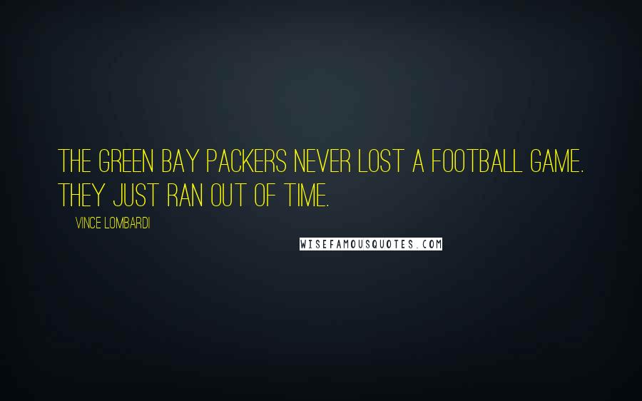 Vince Lombardi Quotes: The Green Bay Packers never lost a football game. They just ran out of time.