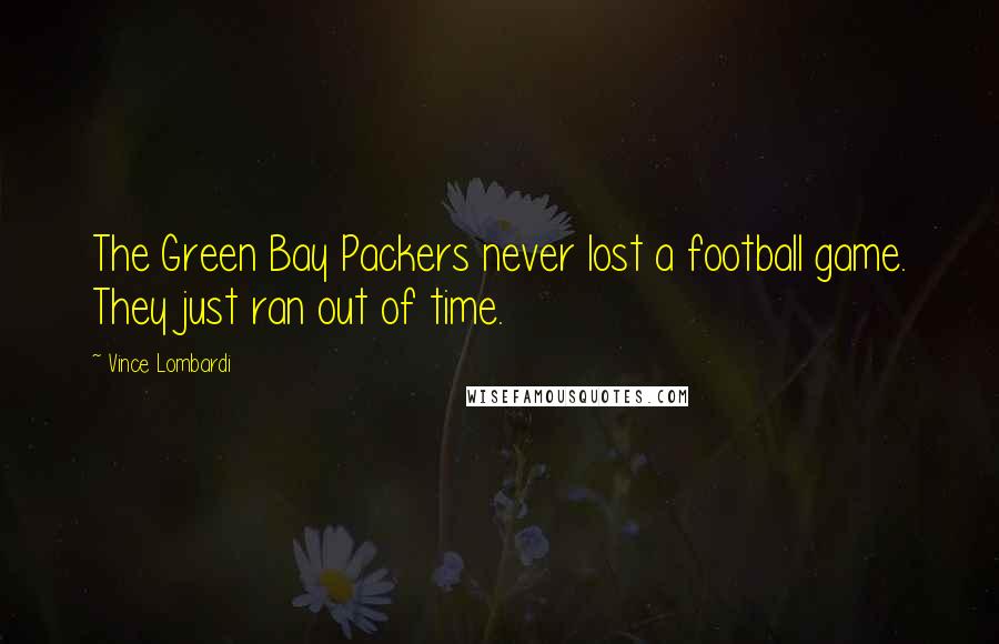 Vince Lombardi Quotes: The Green Bay Packers never lost a football game. They just ran out of time.