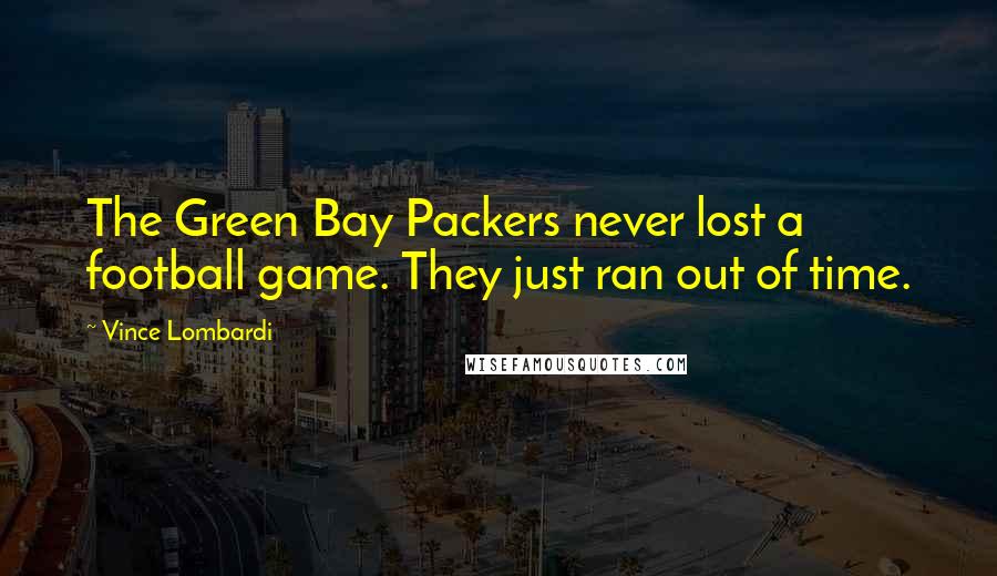 Vince Lombardi Quotes: The Green Bay Packers never lost a football game. They just ran out of time.