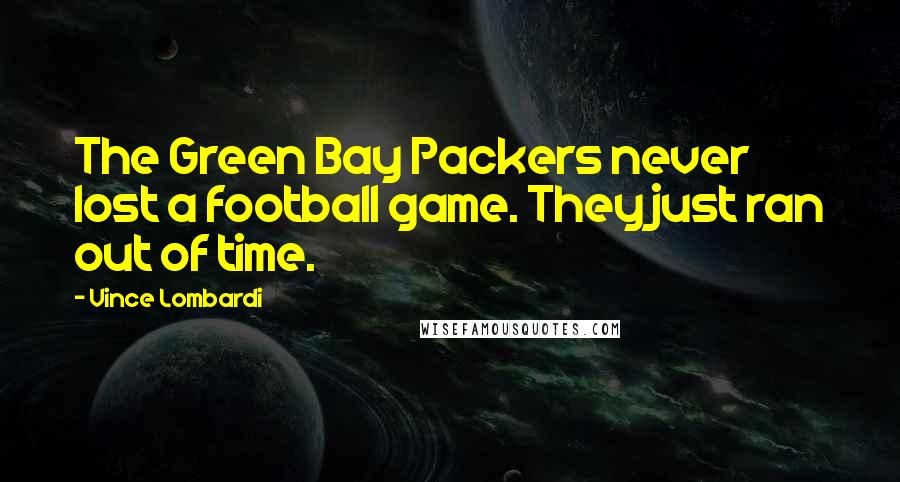 Vince Lombardi Quotes: The Green Bay Packers never lost a football game. They just ran out of time.