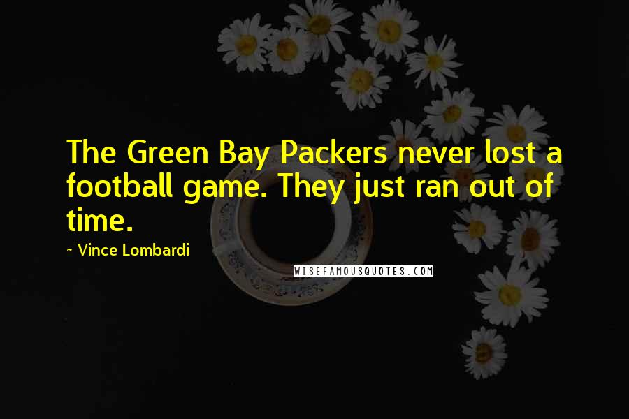 Vince Lombardi Quotes: The Green Bay Packers never lost a football game. They just ran out of time.