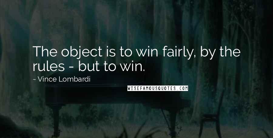 Vince Lombardi Quotes: The object is to win fairly, by the rules - but to win.