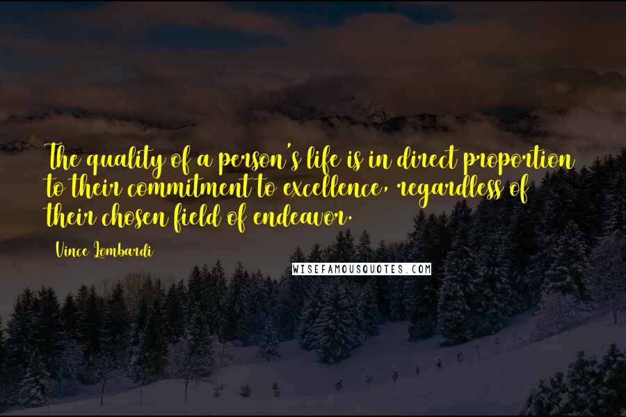 Vince Lombardi Quotes: The quality of a person's life is in direct proportion to their commitment to excellence, regardless of their chosen field of endeavor.