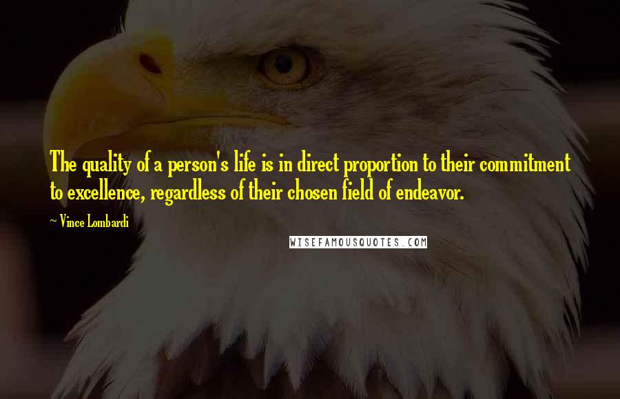 Vince Lombardi Quotes: The quality of a person's life is in direct proportion to their commitment to excellence, regardless of their chosen field of endeavor.