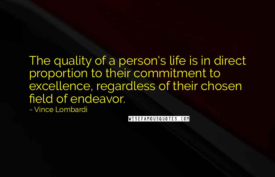 Vince Lombardi Quotes: The quality of a person's life is in direct proportion to their commitment to excellence, regardless of their chosen field of endeavor.