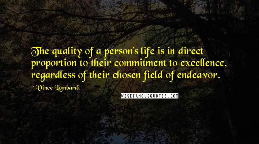 Vince Lombardi Quotes: The quality of a person's life is in direct proportion to their commitment to excellence, regardless of their chosen field of endeavor.