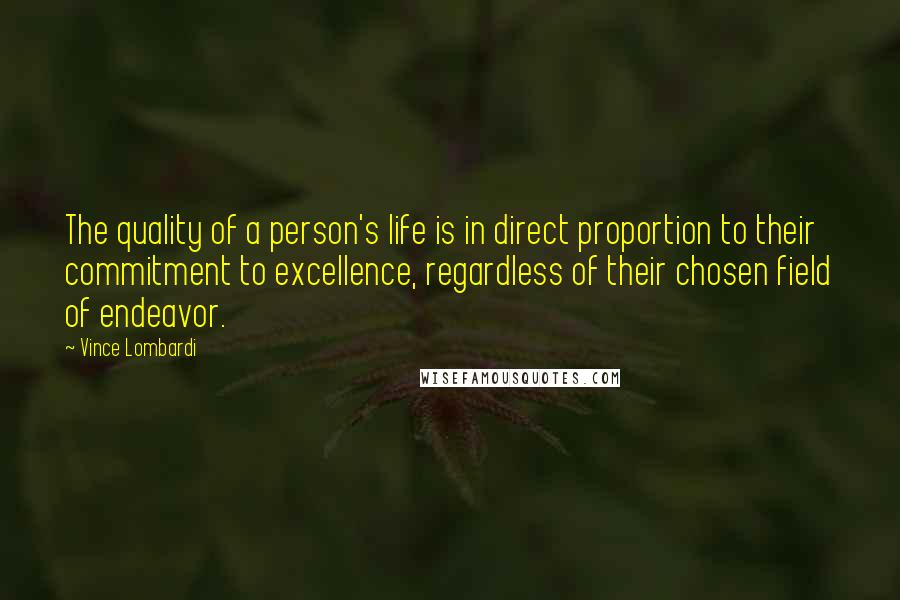 Vince Lombardi Quotes: The quality of a person's life is in direct proportion to their commitment to excellence, regardless of their chosen field of endeavor.
