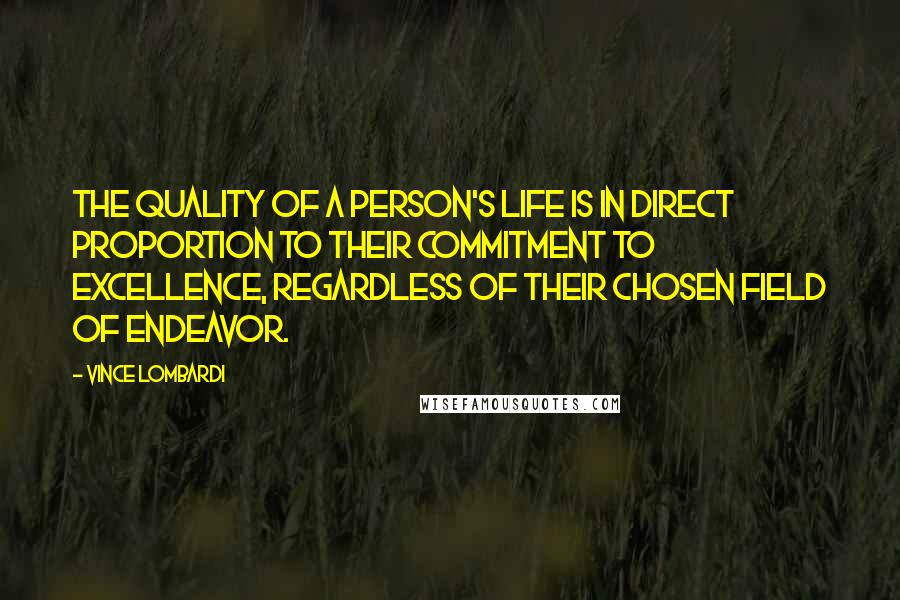Vince Lombardi Quotes: The quality of a person's life is in direct proportion to their commitment to excellence, regardless of their chosen field of endeavor.