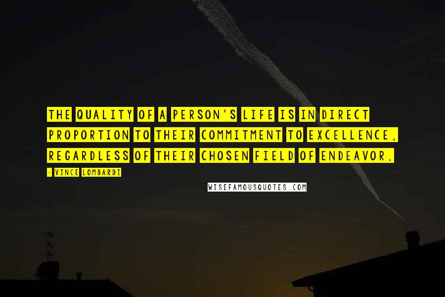 Vince Lombardi Quotes: The quality of a person's life is in direct proportion to their commitment to excellence, regardless of their chosen field of endeavor.