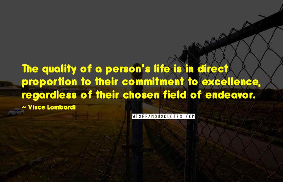Vince Lombardi Quotes: The quality of a person's life is in direct proportion to their commitment to excellence, regardless of their chosen field of endeavor.