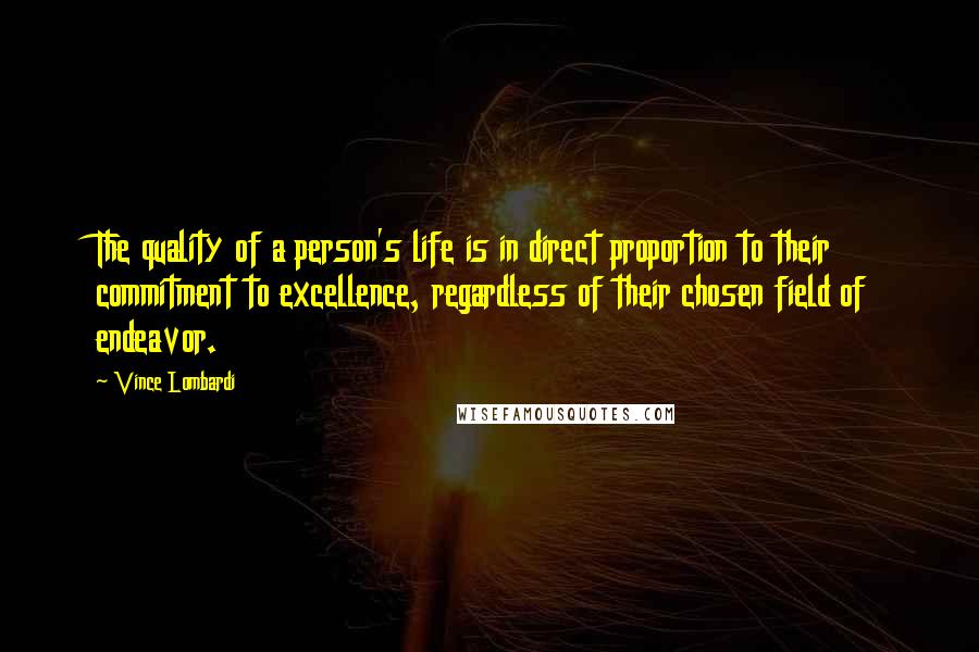 Vince Lombardi Quotes: The quality of a person's life is in direct proportion to their commitment to excellence, regardless of their chosen field of endeavor.