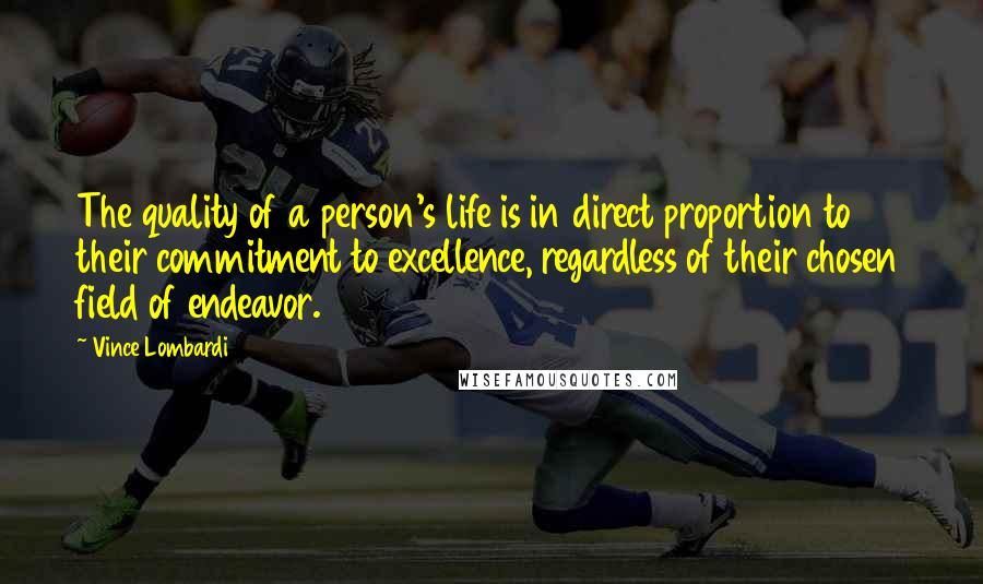 Vince Lombardi Quotes: The quality of a person's life is in direct proportion to their commitment to excellence, regardless of their chosen field of endeavor.