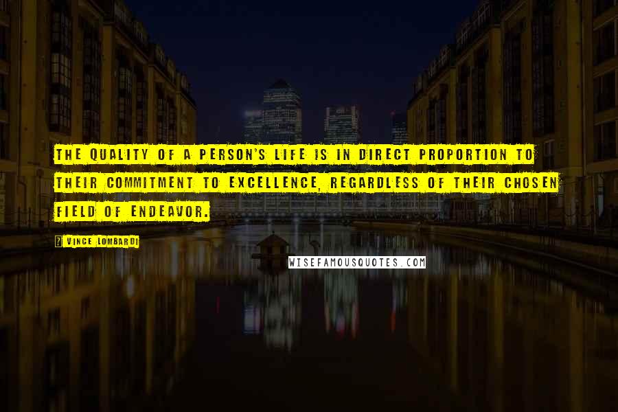 Vince Lombardi Quotes: The quality of a person's life is in direct proportion to their commitment to excellence, regardless of their chosen field of endeavor.