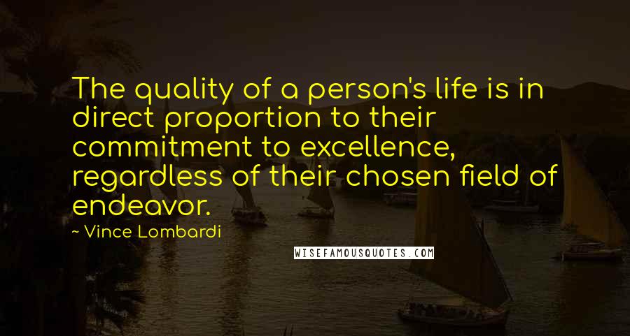 Vince Lombardi Quotes: The quality of a person's life is in direct proportion to their commitment to excellence, regardless of their chosen field of endeavor.