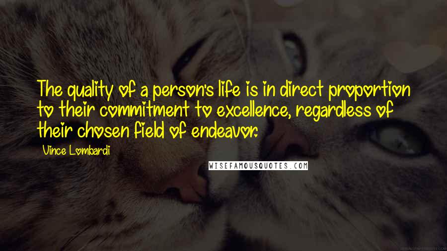 Vince Lombardi Quotes: The quality of a person's life is in direct proportion to their commitment to excellence, regardless of their chosen field of endeavor.