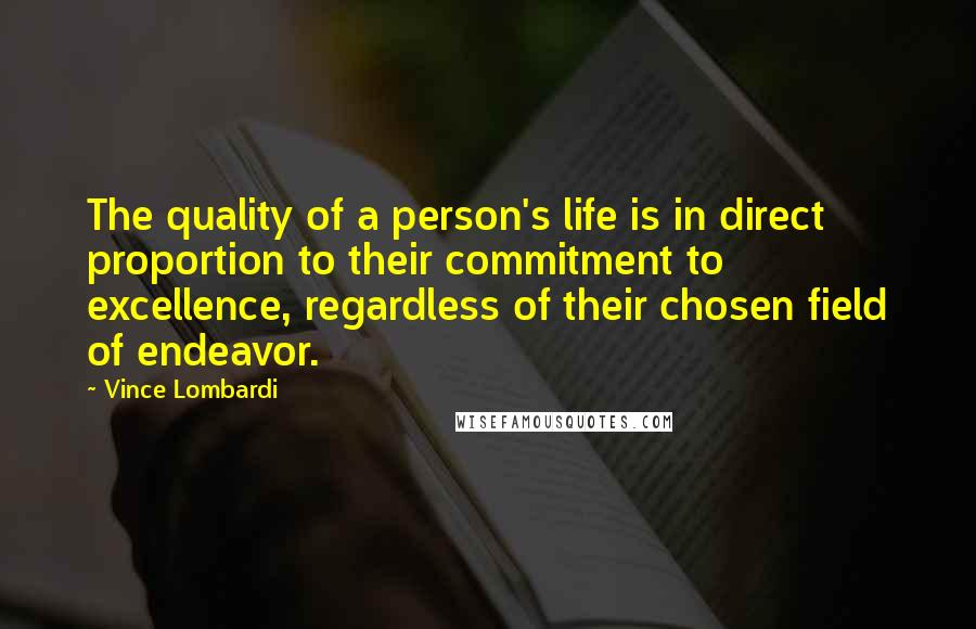 Vince Lombardi Quotes: The quality of a person's life is in direct proportion to their commitment to excellence, regardless of their chosen field of endeavor.