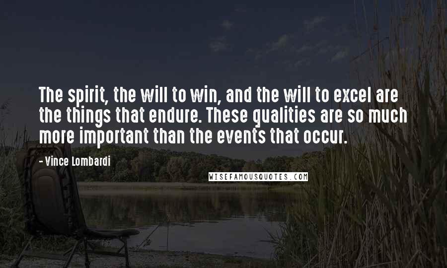 Vince Lombardi Quotes: The spirit, the will to win, and the will to excel are the things that endure. These qualities are so much more important than the events that occur.