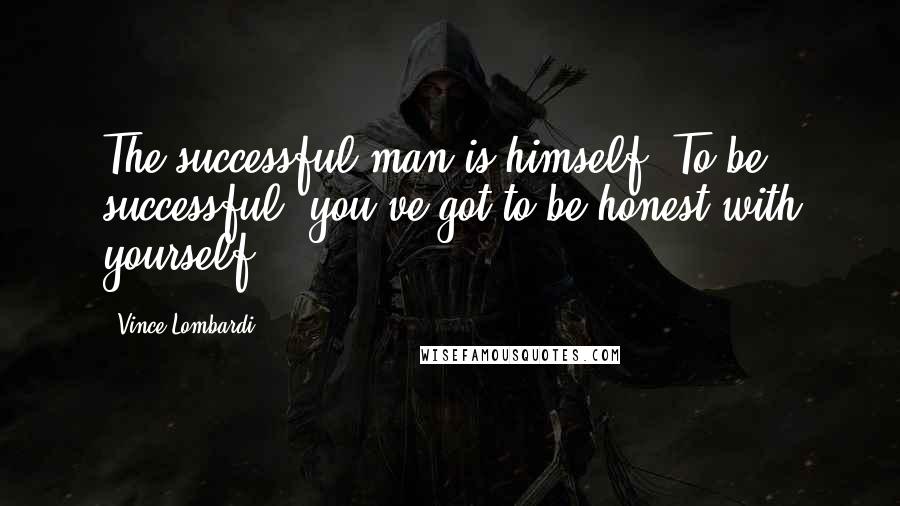 Vince Lombardi Quotes: The successful man is himself. To be successful, you've got to be honest with yourself.