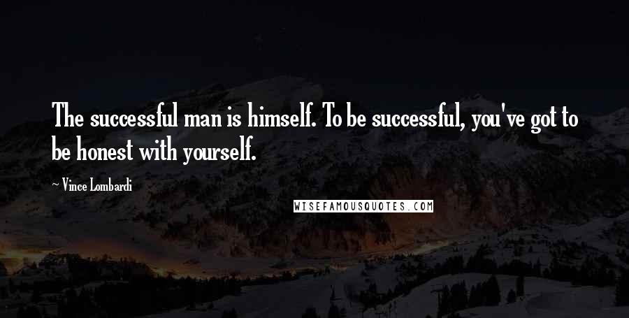 Vince Lombardi Quotes: The successful man is himself. To be successful, you've got to be honest with yourself.