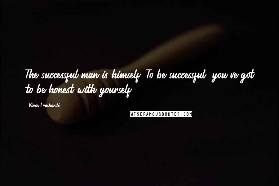 Vince Lombardi Quotes: The successful man is himself. To be successful, you've got to be honest with yourself.