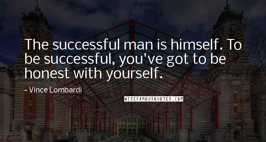 Vince Lombardi Quotes: The successful man is himself. To be successful, you've got to be honest with yourself.