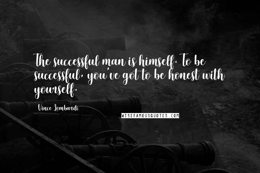 Vince Lombardi Quotes: The successful man is himself. To be successful, you've got to be honest with yourself.