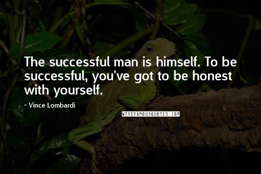 Vince Lombardi Quotes: The successful man is himself. To be successful, you've got to be honest with yourself.