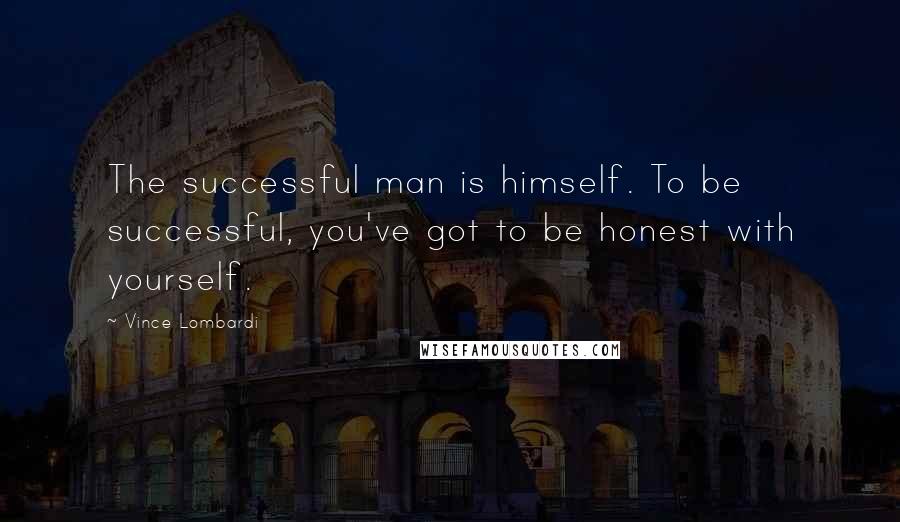 Vince Lombardi Quotes: The successful man is himself. To be successful, you've got to be honest with yourself.