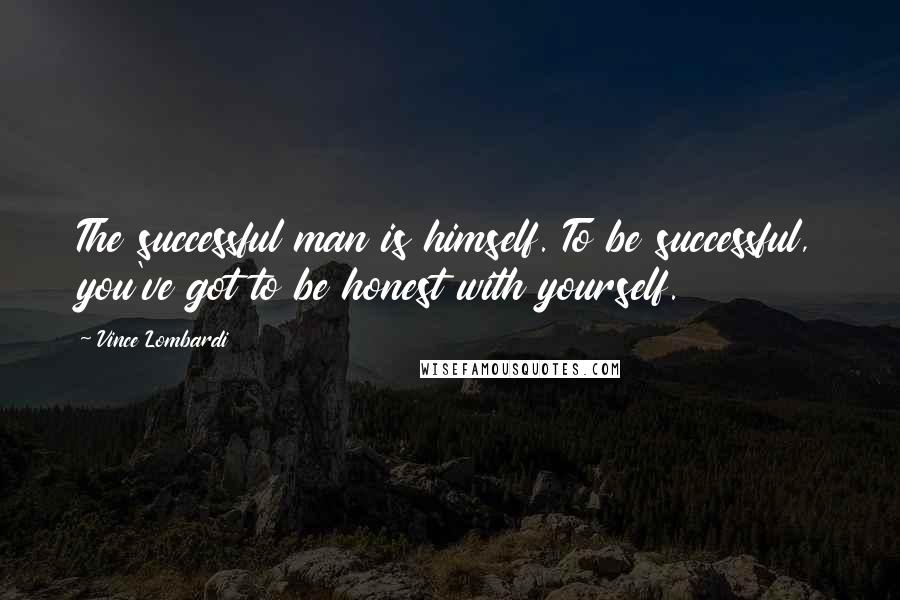 Vince Lombardi Quotes: The successful man is himself. To be successful, you've got to be honest with yourself.