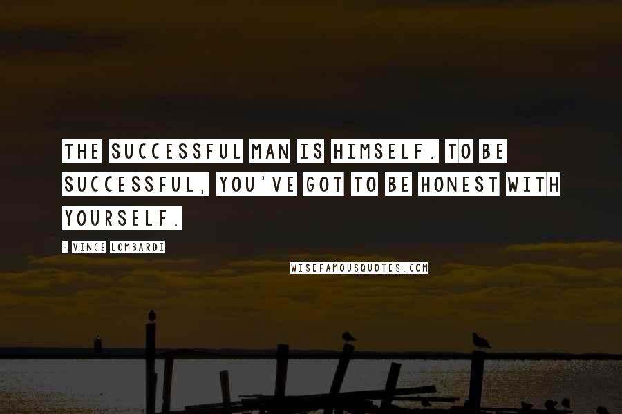 Vince Lombardi Quotes: The successful man is himself. To be successful, you've got to be honest with yourself.